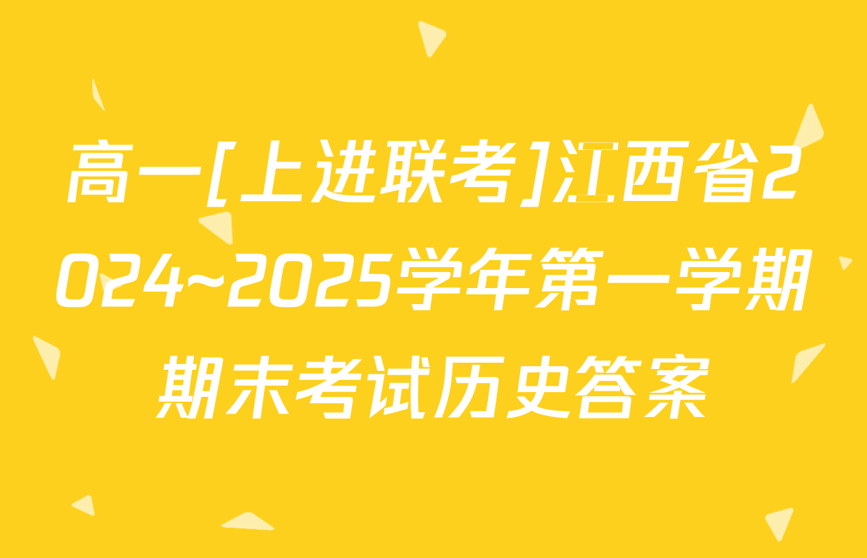 高一[上进联考]江西省2024~2025学年第一学期期末考试历史答案