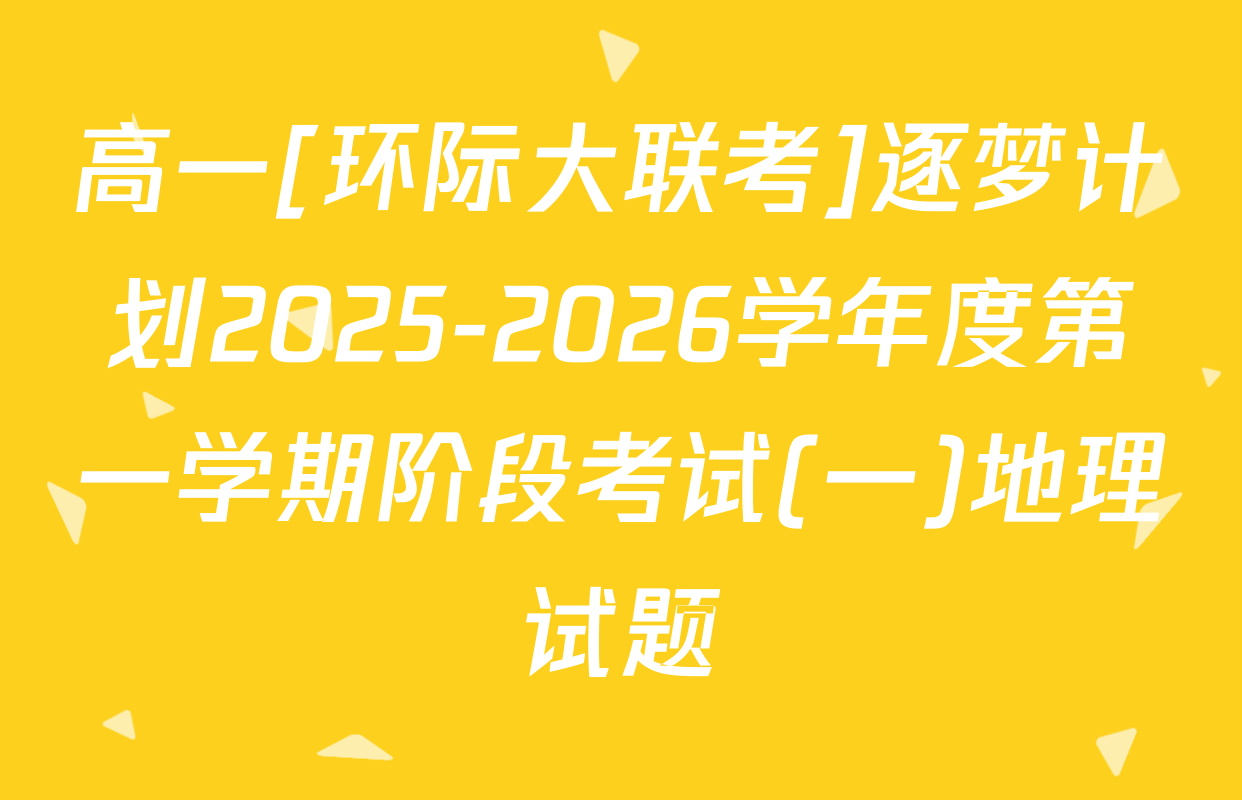 高一[环际大联考]逐梦计划2025-2026学年度第一学期阶段考试(一)地理试题