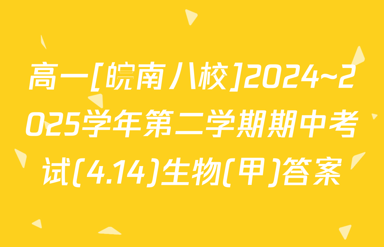 高一[皖南八校]2024~2025学年第二学期期中考试(4.14)生物(甲)答案