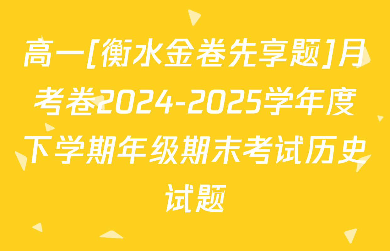 高一[衡水金卷先享题]月考卷2024-2025学年度下学期年级期末考试历史试题