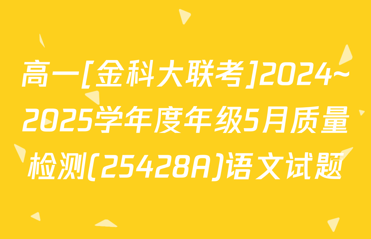 高一[金科大联考]2024~2025学年度年级5月质量检测(25428A)语文试题