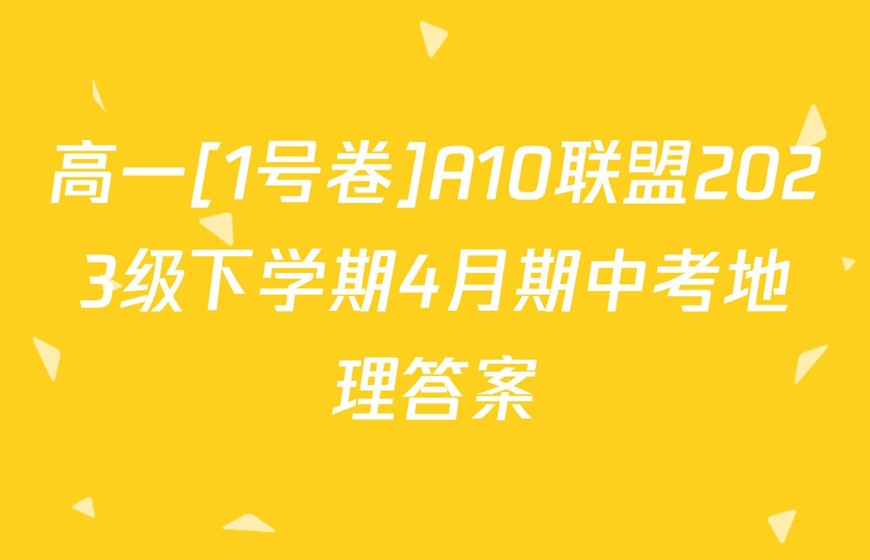 高一[1号卷]A10联盟2023级下学期4月期中考地理答案
