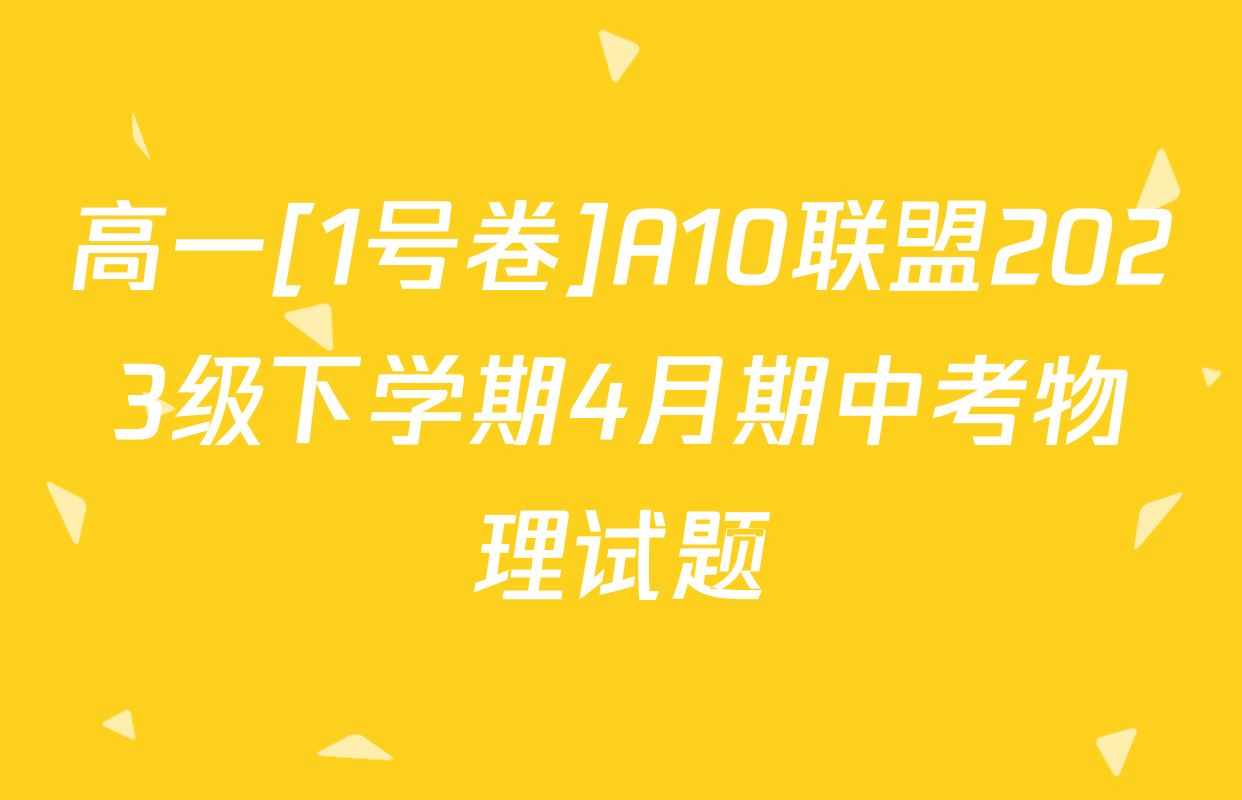 高一[1号卷]A10联盟2023级下学期4月期中考物理试题