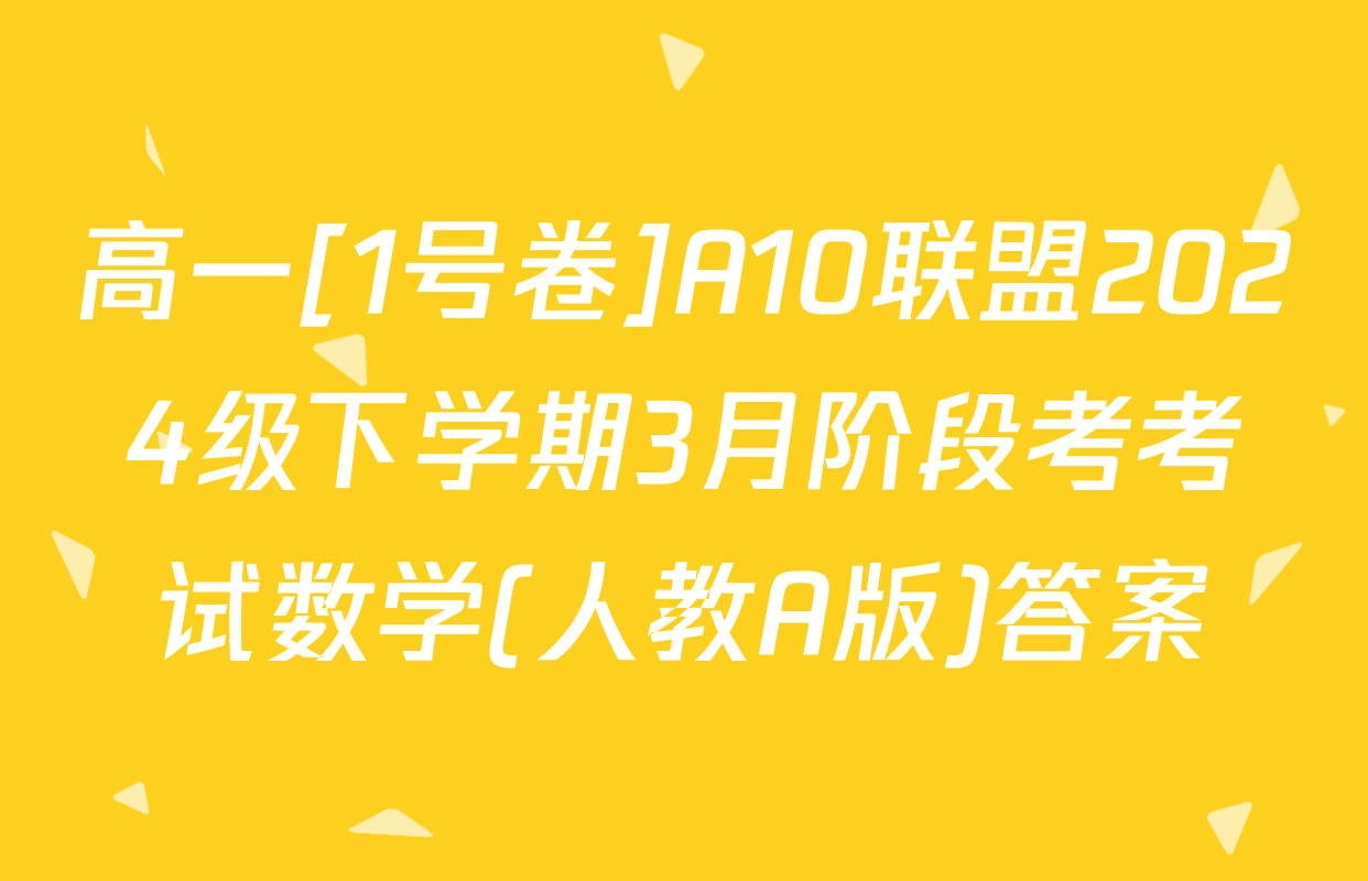 高一[1号卷]A10联盟2024级下学期3月阶段考考试数学(人教A版)答案