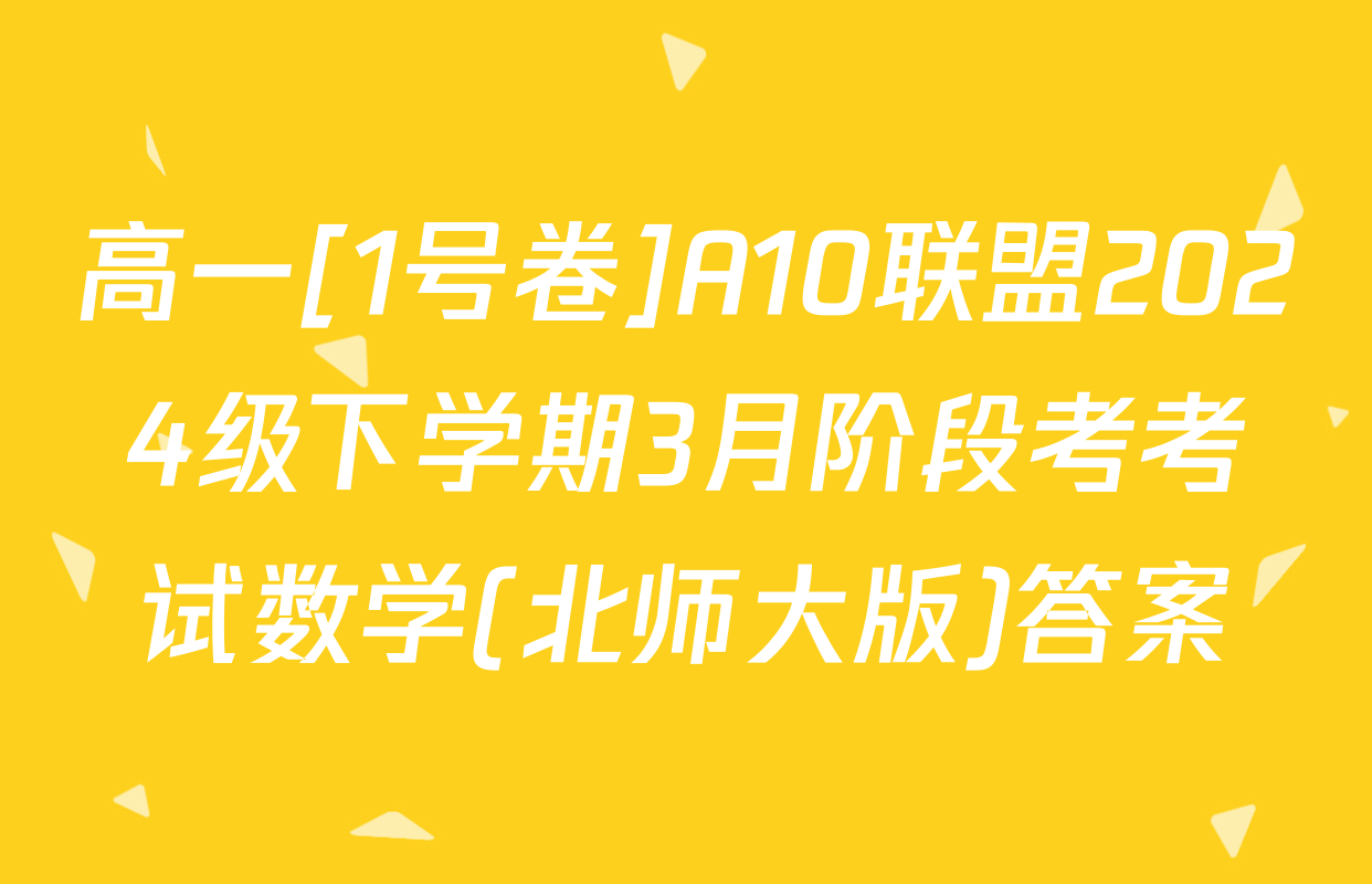 高一[1号卷]A10联盟2024级下学期3月阶段考考试数学(北师大版)答案