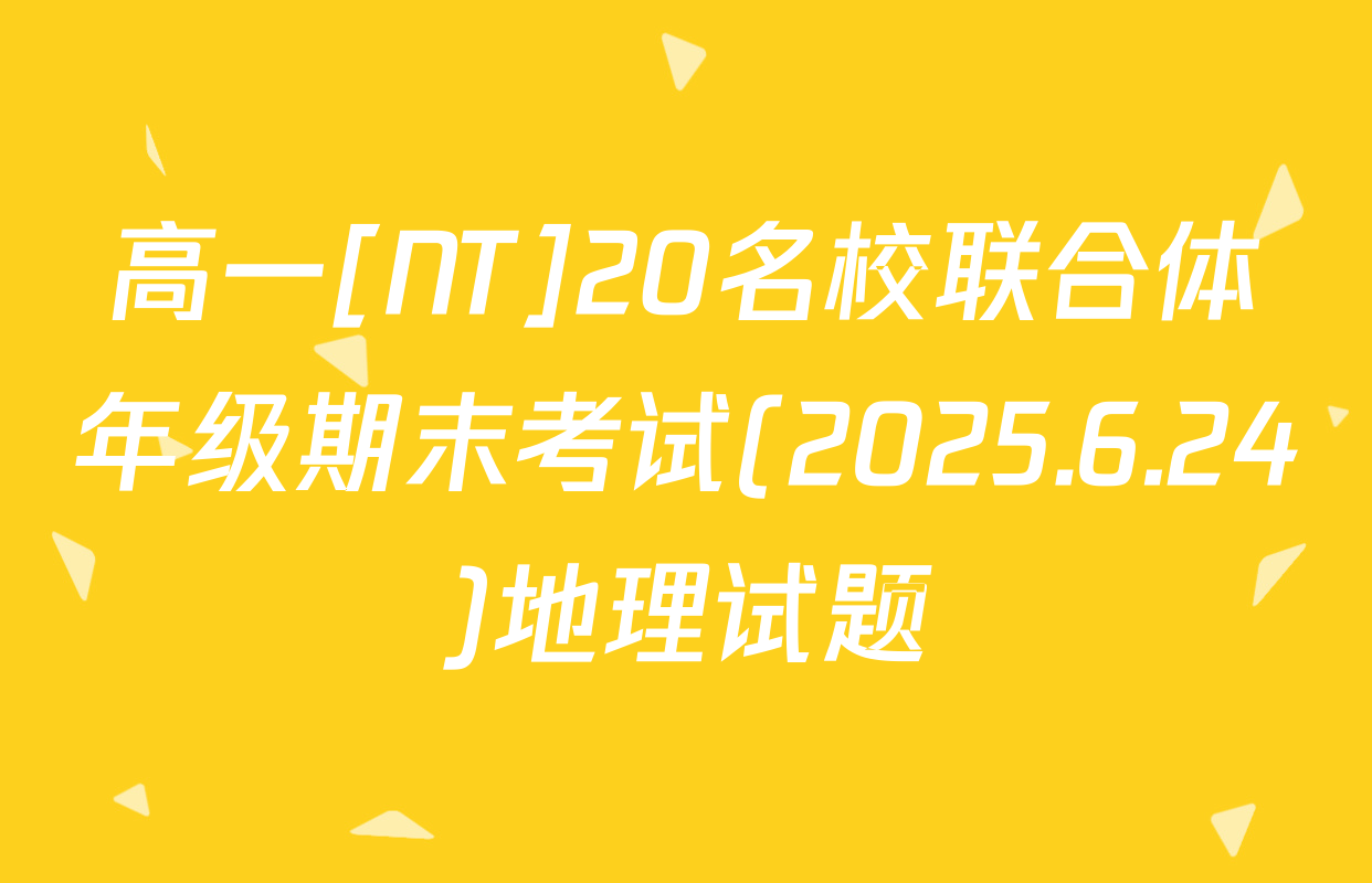 高一[NT]20名校联合体年级期末考试(2025.6.24)地理试题
