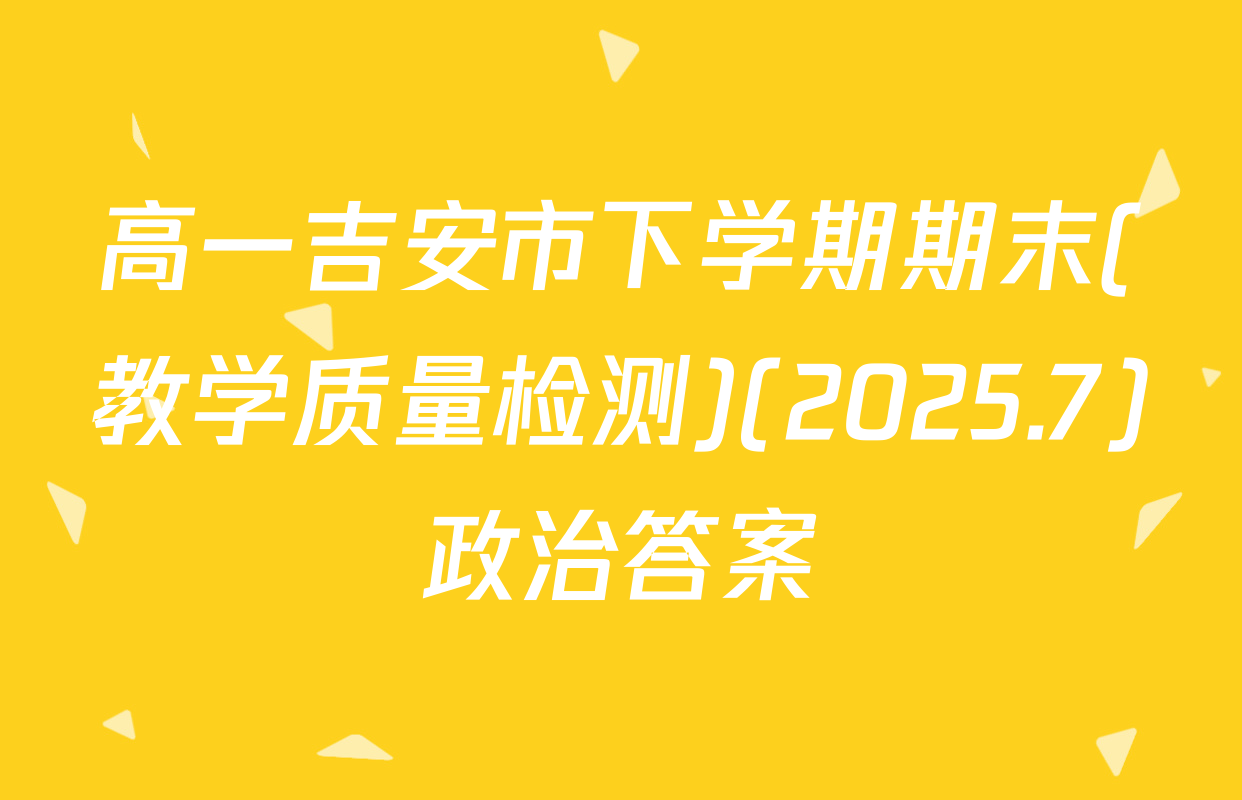 高一吉安市下学期期末(教学质量检测)(2025.7)政治答案