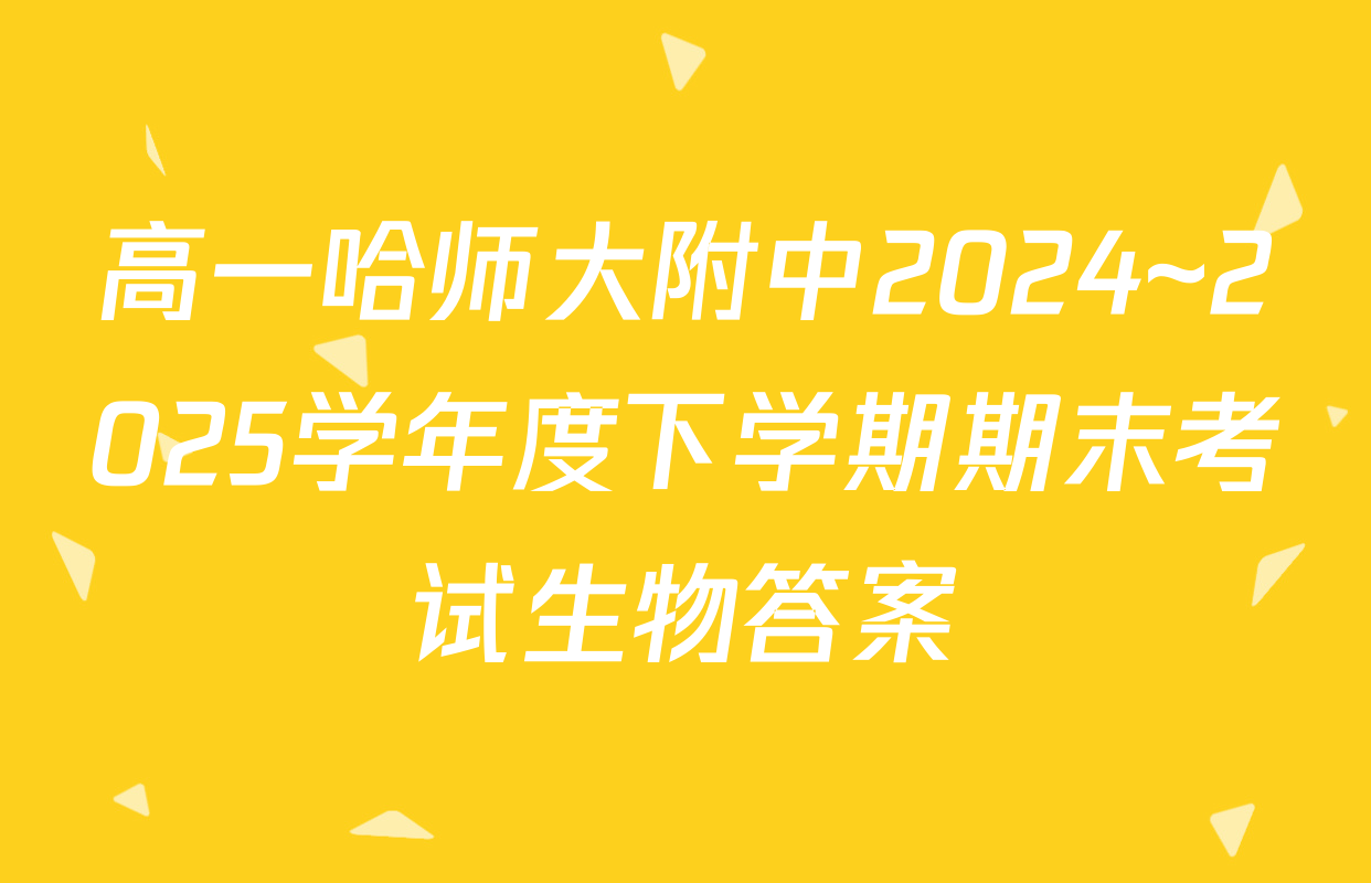 高一哈师大附中2024~2025学年度下学期期末考试生物答案
