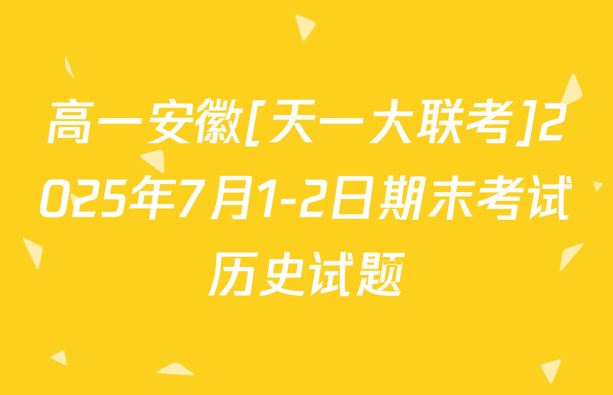 高一安徽[天一大联考]2025年7月1-2日期末考试历史试题