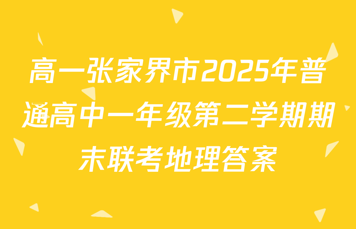 高一张家界市2025年普通高中一年级第二学期期末联考地理答案