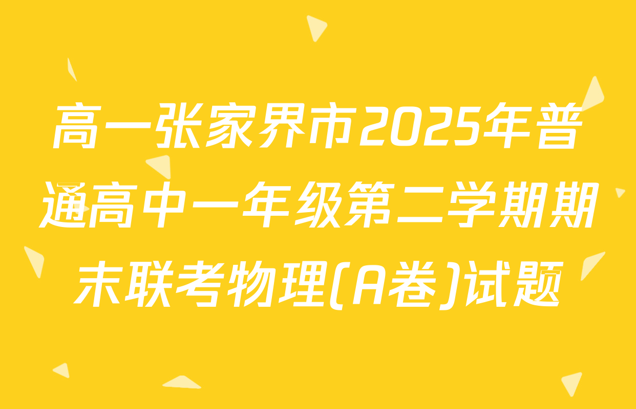 高一张家界市2025年普通高中一年级第二学期期末联考物理(A卷)试题