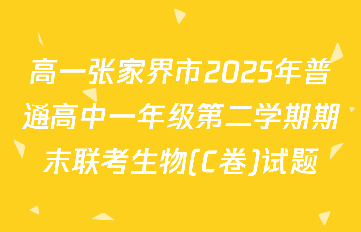高一张家界市2025年普通高中一年级第二学期期末联考生物(C卷)试题