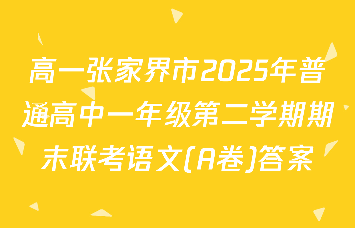 高一张家界市2025年普通高中一年级第二学期期末联考语文(A卷)答案