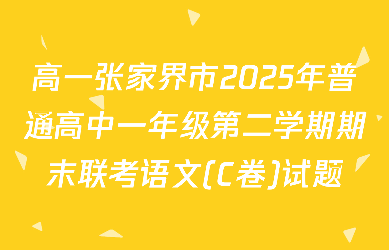 高一张家界市2025年普通高中一年级第二学期期末联考语文(C卷)试题