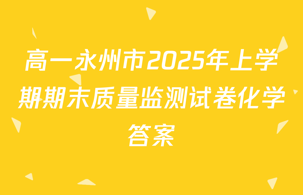 高一永州市2025年上学期期末质量监测试卷化学答案