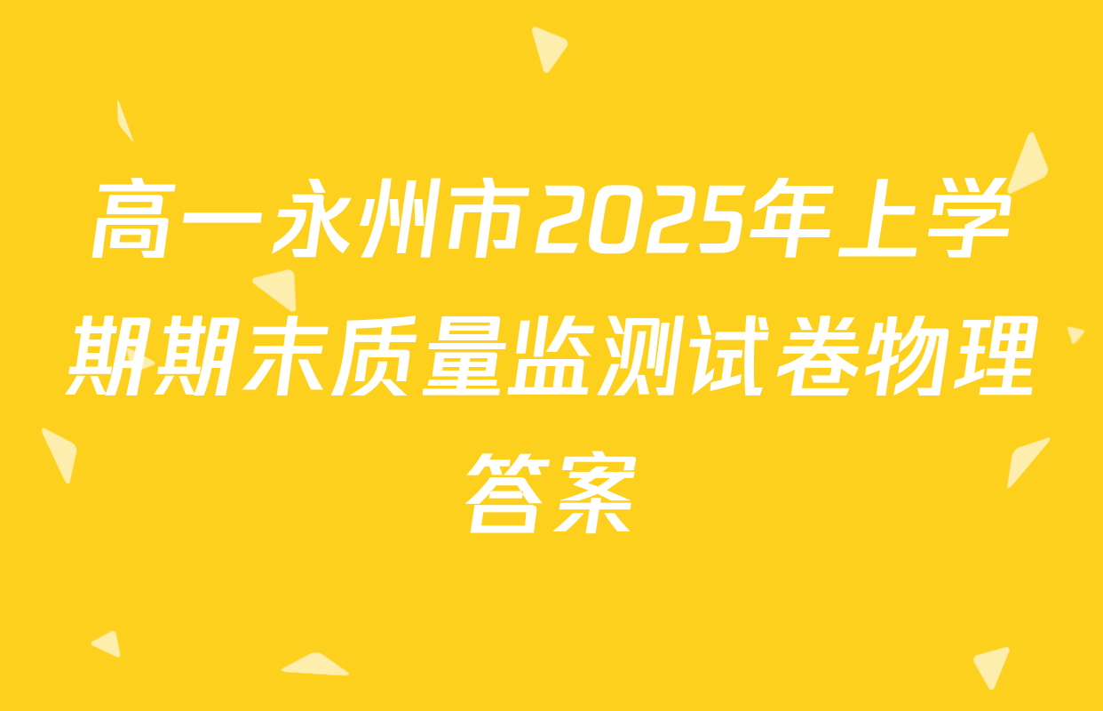 高一永州市2025年上学期期末质量监测试卷物理答案