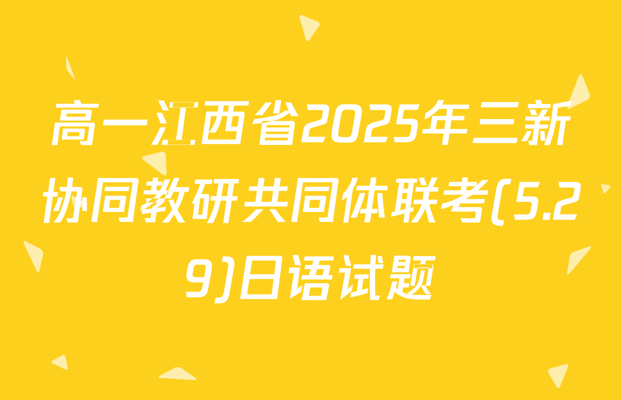 高一江西省2025年三新协同教研共同体联考(5.29)日语试题