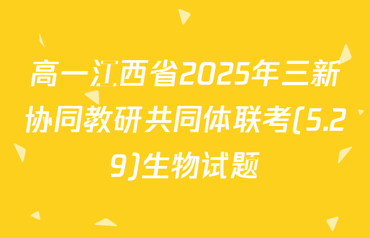 高一江西省2025年三新协同教研共同体联考(5.29)生物试题