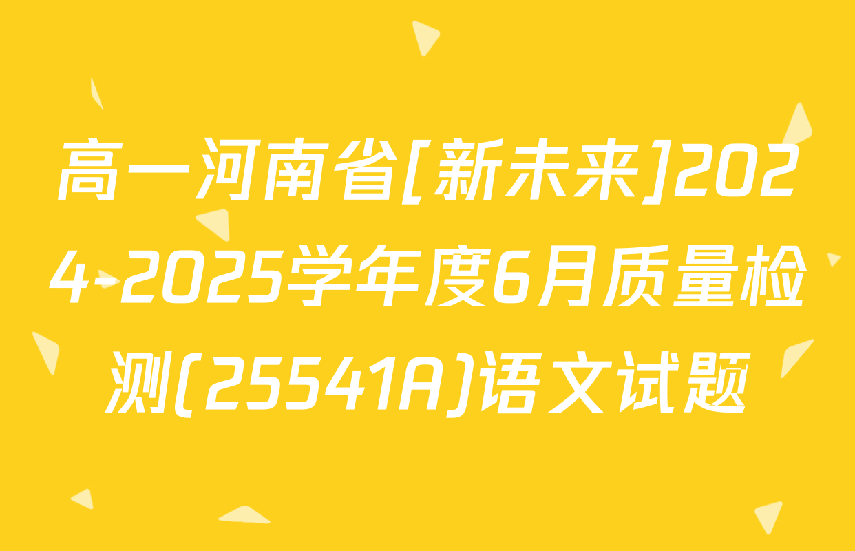 高一河南省[新未来]2024-2025学年度6月质量检测(25541A)语文试题