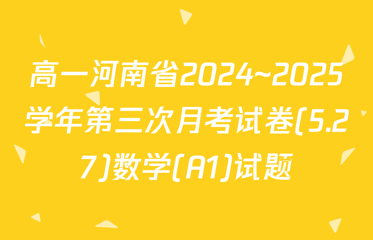 高一河南省2024~2025学年第三次月考试卷(5.27)数学(A1)试题