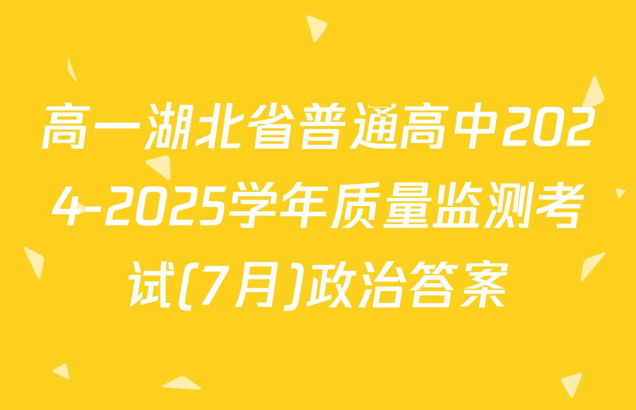 高一湖北省普通高中2024-2025学年质量监测考试(7月)政治答案