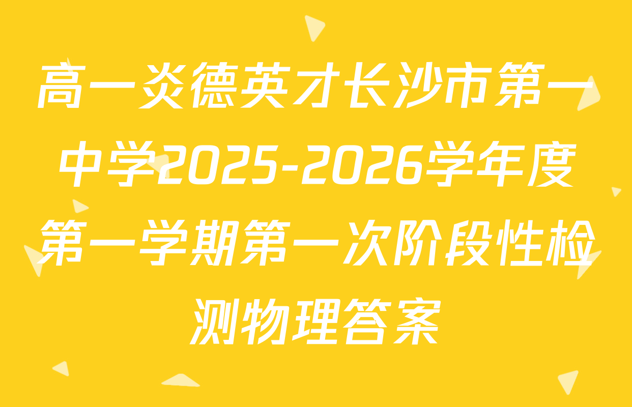 高一炎德英才长沙市第一中学2025-2026学年度第一学期第一次阶段性检测物理答案