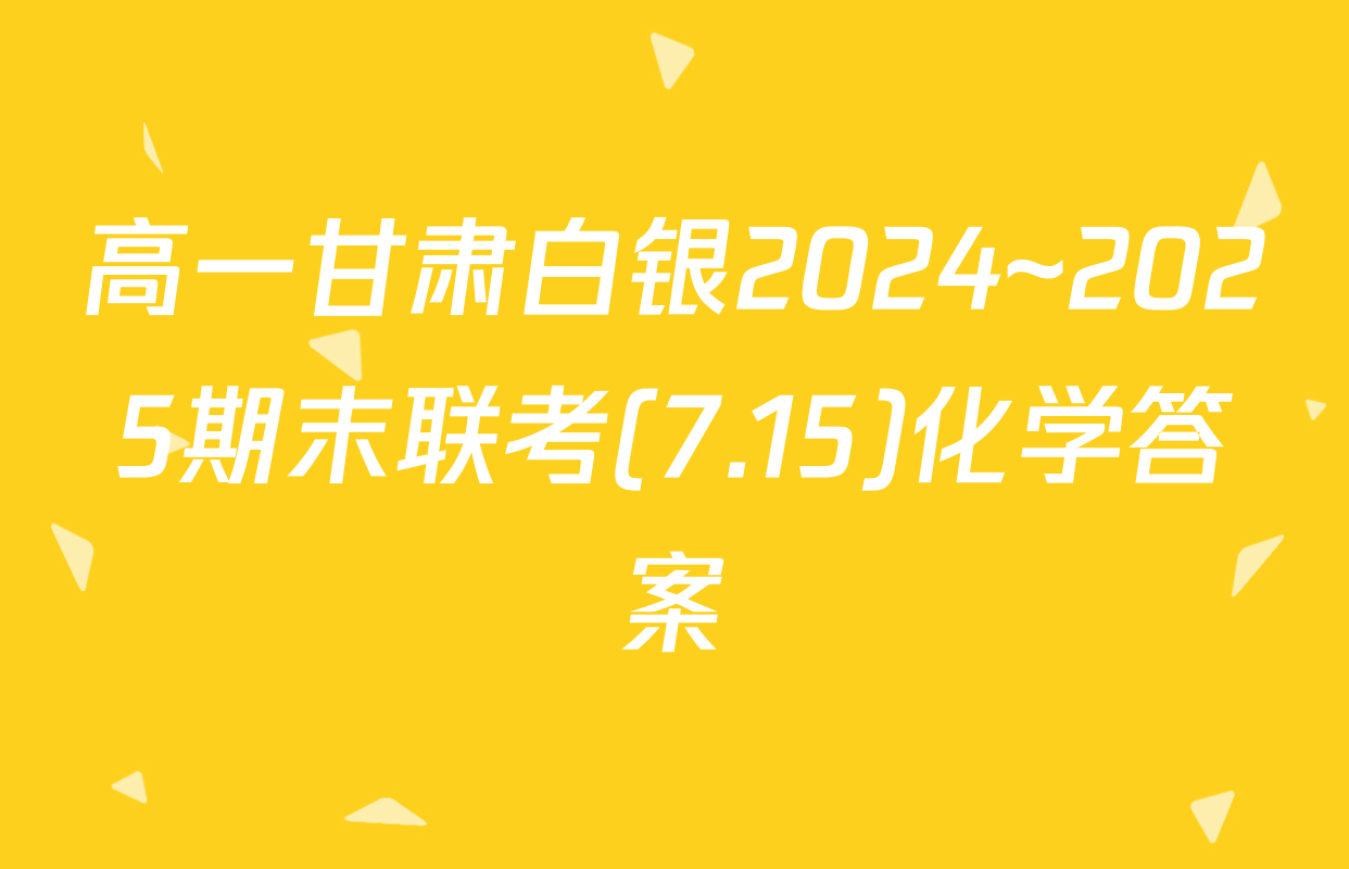 高一甘肃白银2024~2025期末联考(7.15)化学答案