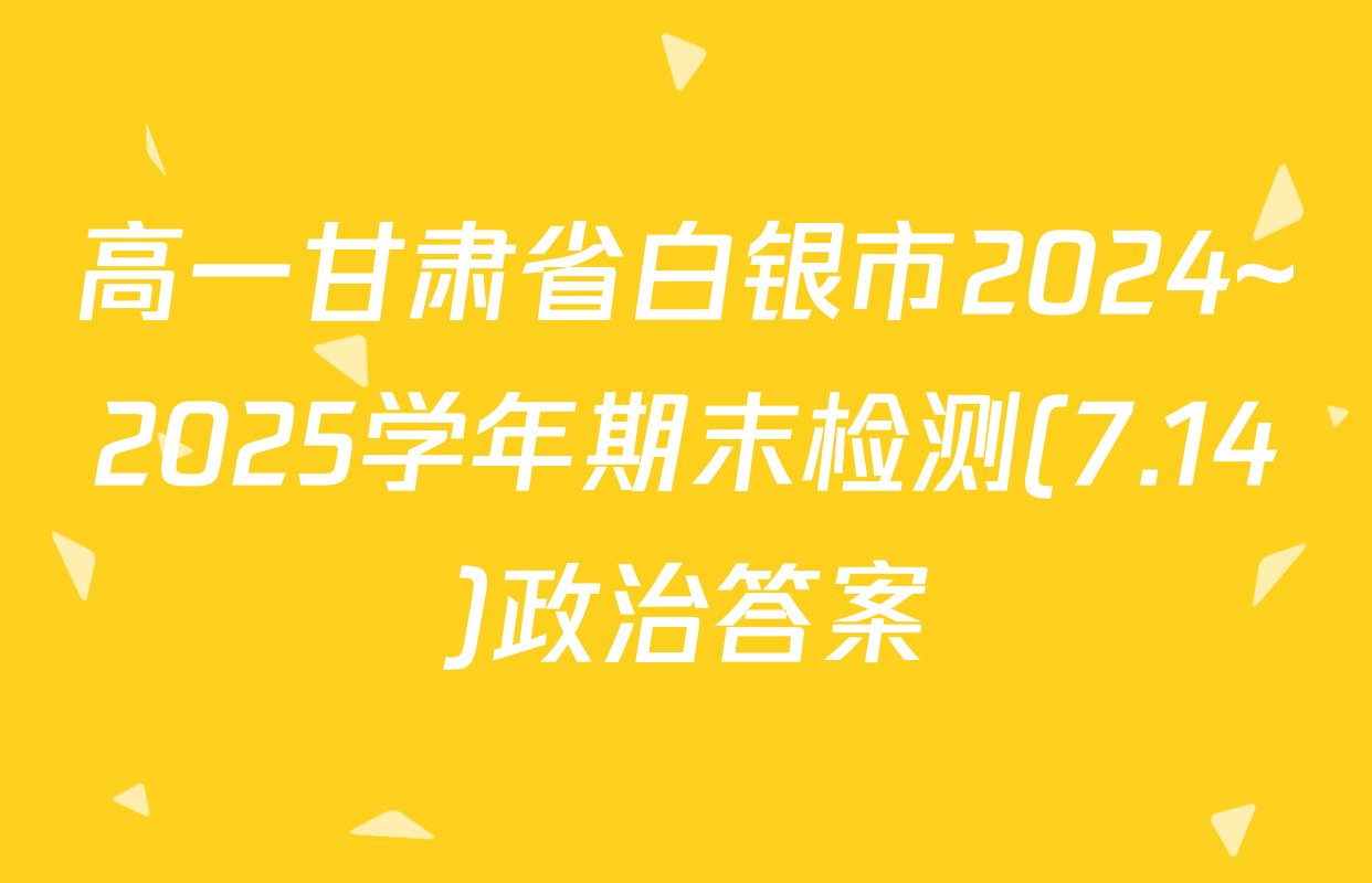 高一甘肃省白银市2024~2025学年期末检测(7.14)政治答案