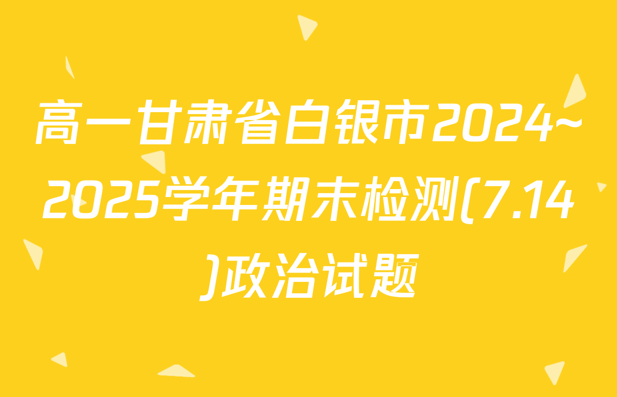 高一甘肃省白银市2024~2025学年期末检测(7.14)政治试题