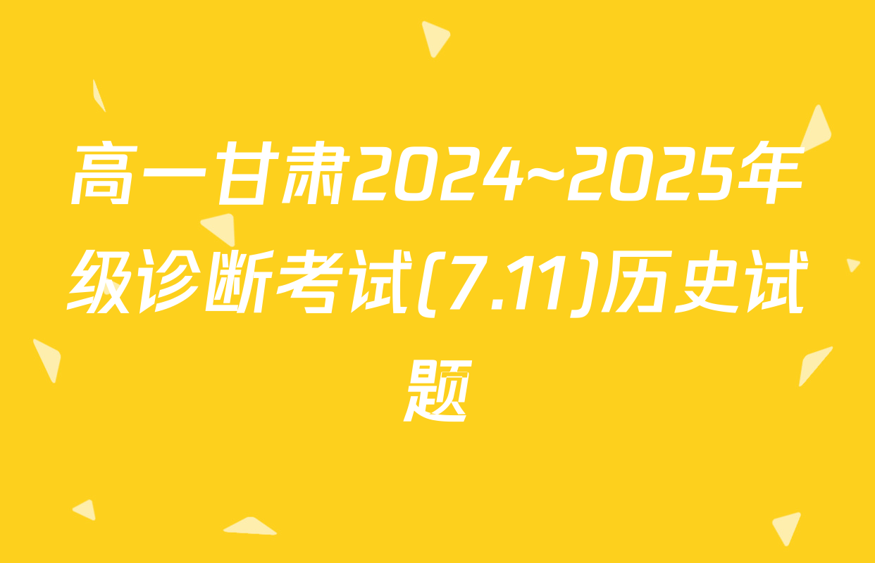 高一甘肃2024~2025年级诊断考试(7.11)历史试题