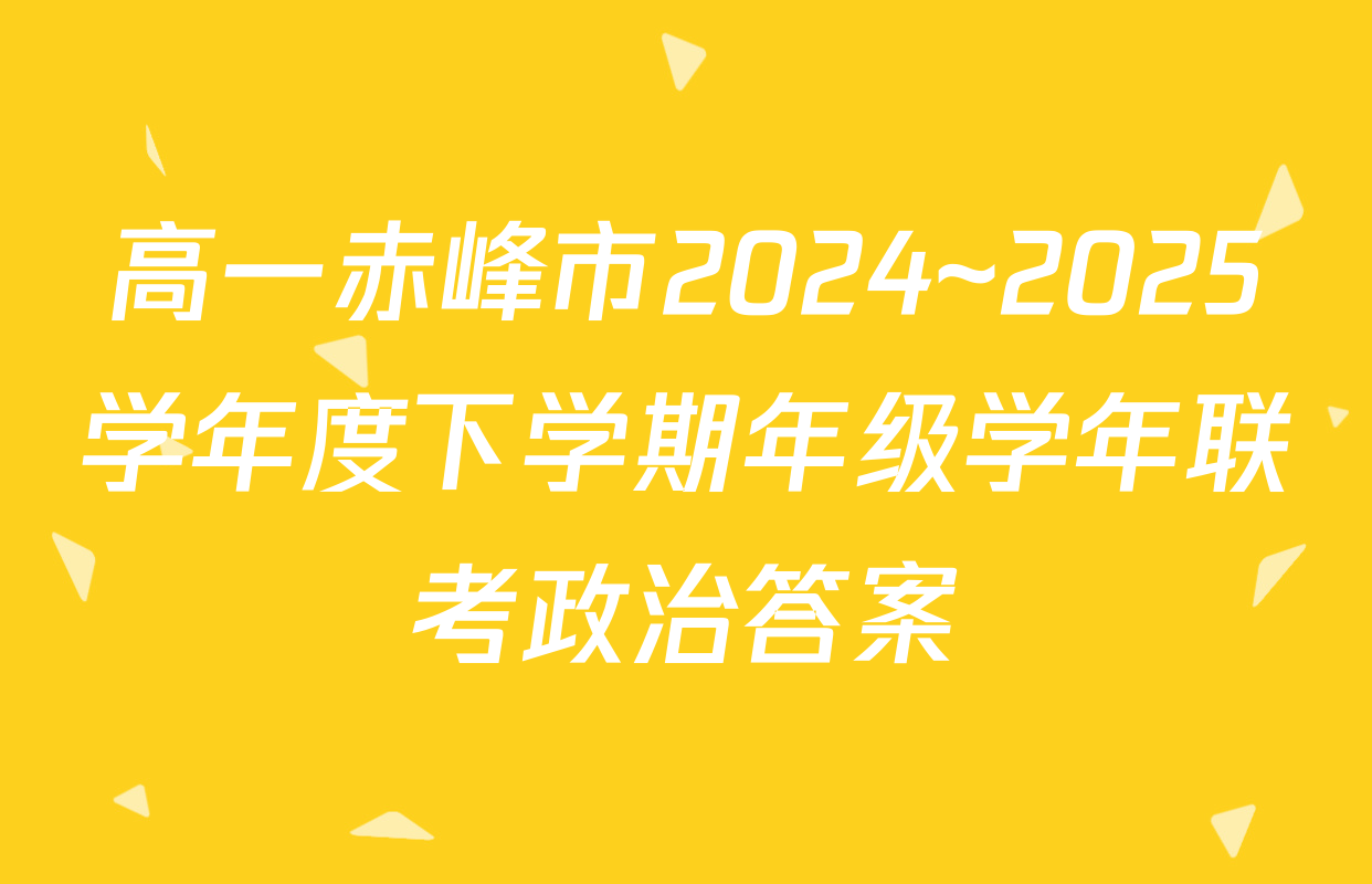 高一赤峰市2024~2025学年度下学期年级学年联考政治答案