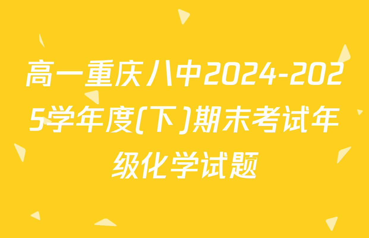 高一重庆八中2024-2025学年度(下)期末考试年级化学试题