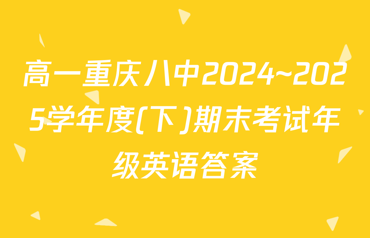高一重庆八中2024~2025学年度(下)期末考试年级英语答案