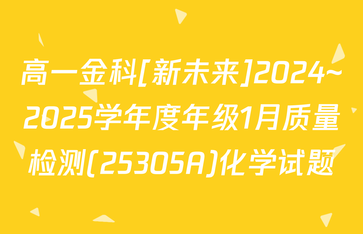 高一金科[新未来]2024~2025学年度年级1月质量检测(25305A)化学试题