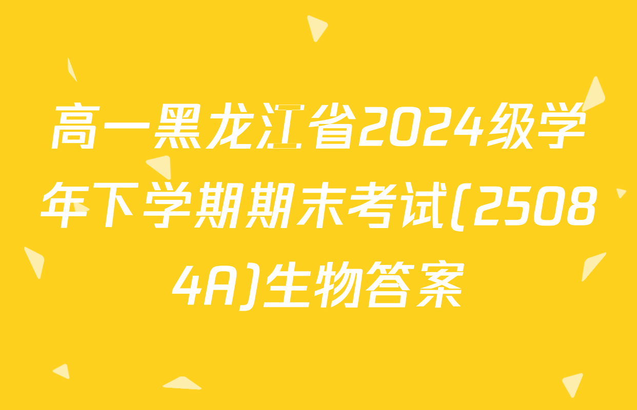 高一黑龙江省2024级学年下学期期末考试(25084A)生物答案
