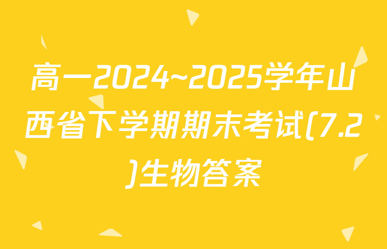 高一2024~2025学年山西省下学期期末考试(7.2)生物答案