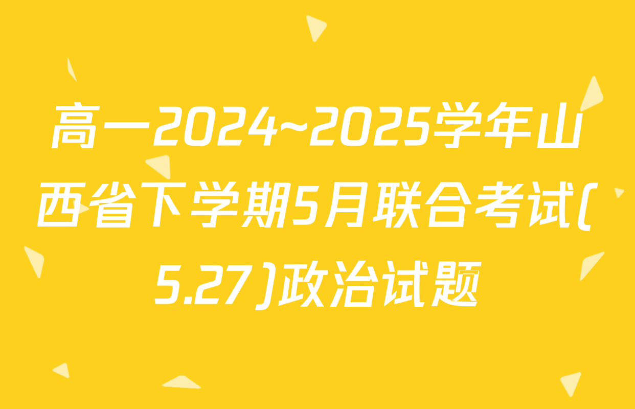 高一2024~2025学年山西省下学期5月联合考试(5.27)政治试题