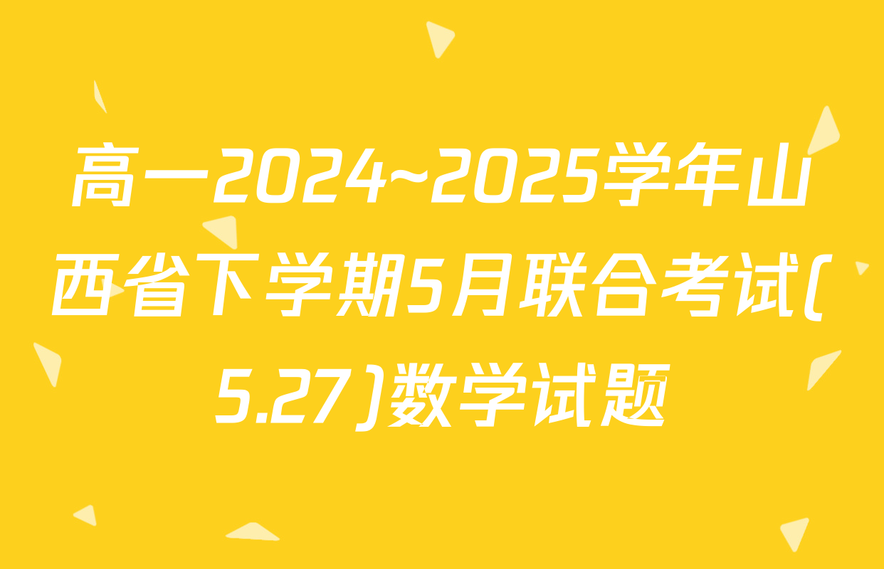 高一2024~2025学年山西省下学期5月联合考试(5.27)数学试题