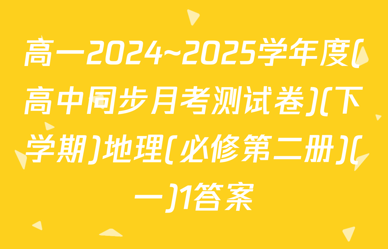 高一2024~2025学年度(高中同步月考测试卷)(下学期)地理(必修第二册)(一)1答案