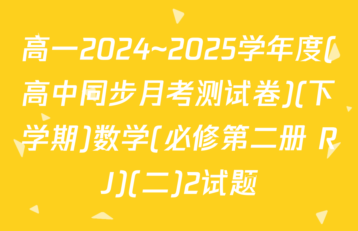 高一2024~2025学年度(高中同步月考测试卷)(下学期)数学(必修第二册 RJ)(二)2试题
