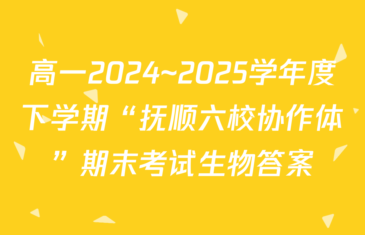 高一2024~2025学年度下学期“抚顺六校协作体”期末考试生物答案