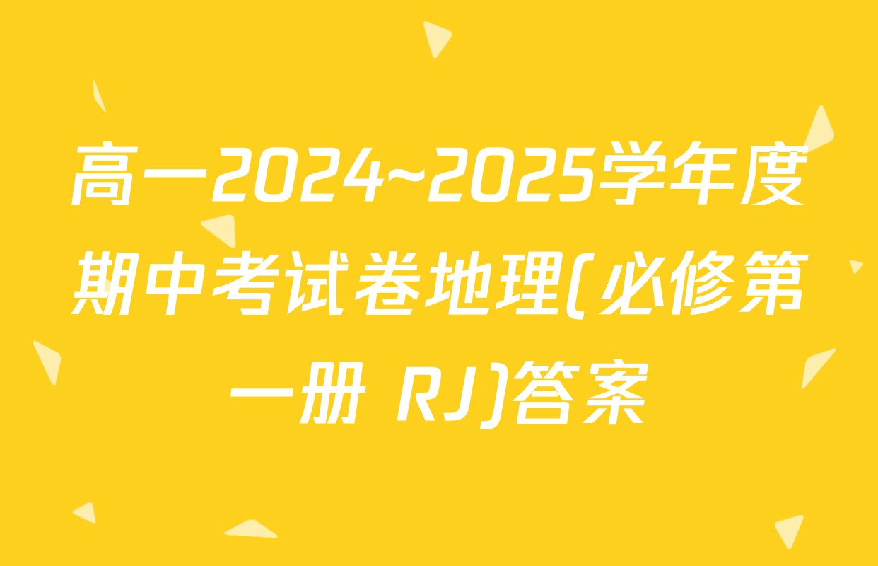 高一2024~2025学年度期中考试卷地理(必修第一册 RJ)答案
