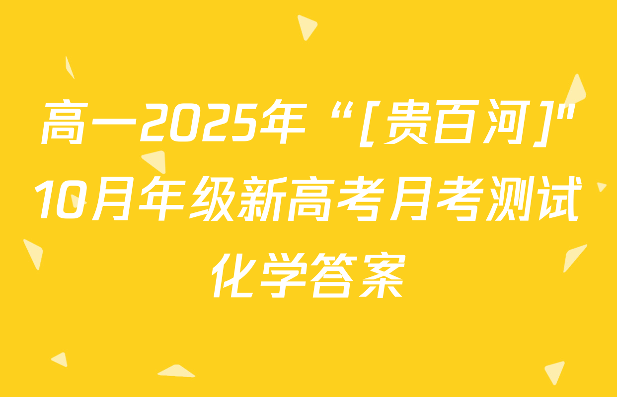 高一2025年“[贵百河]"10月年级新高考月考测试化学答案