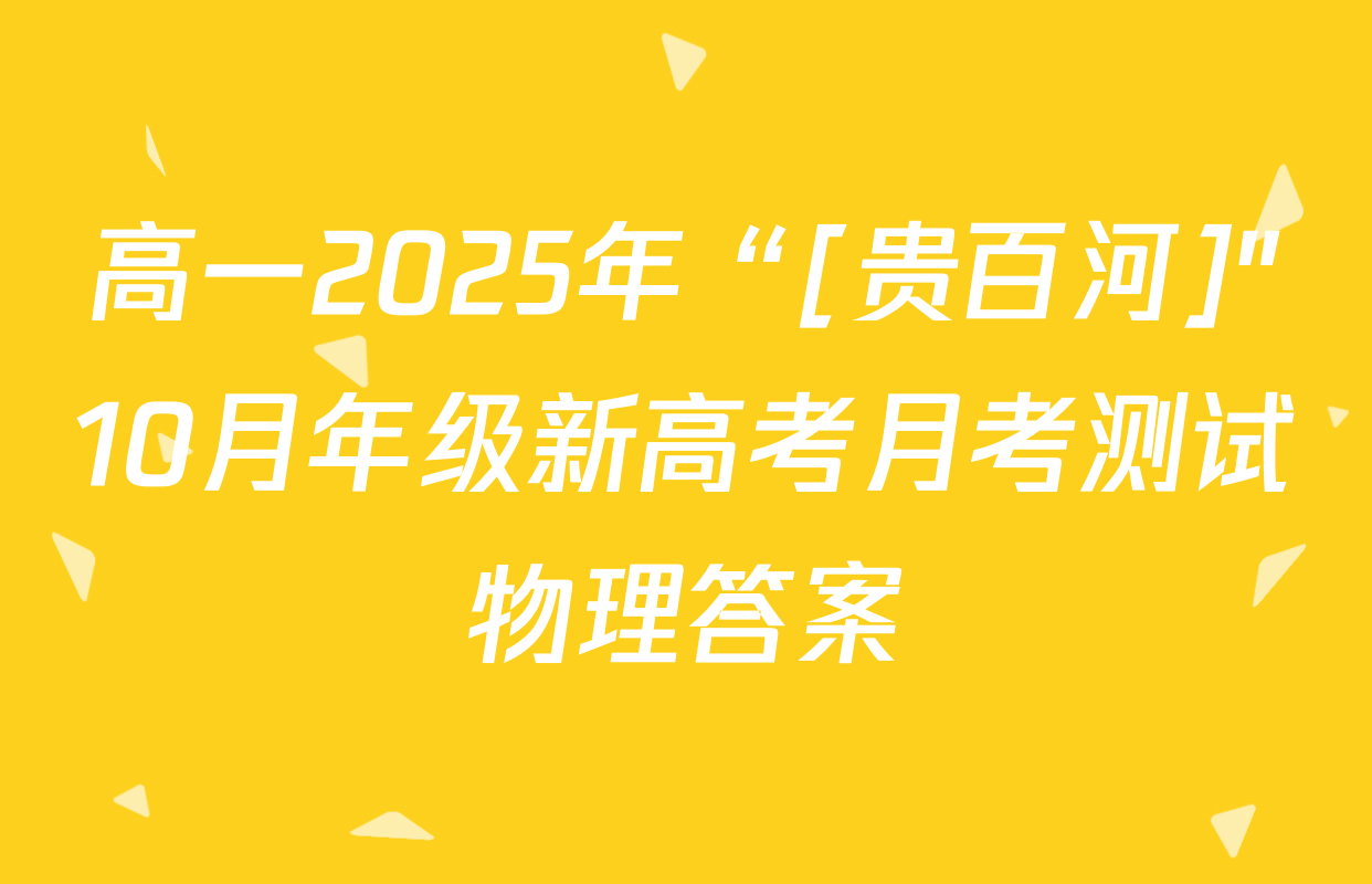 高一2025年“[贵百河]"10月年级新高考月考测试物理答案