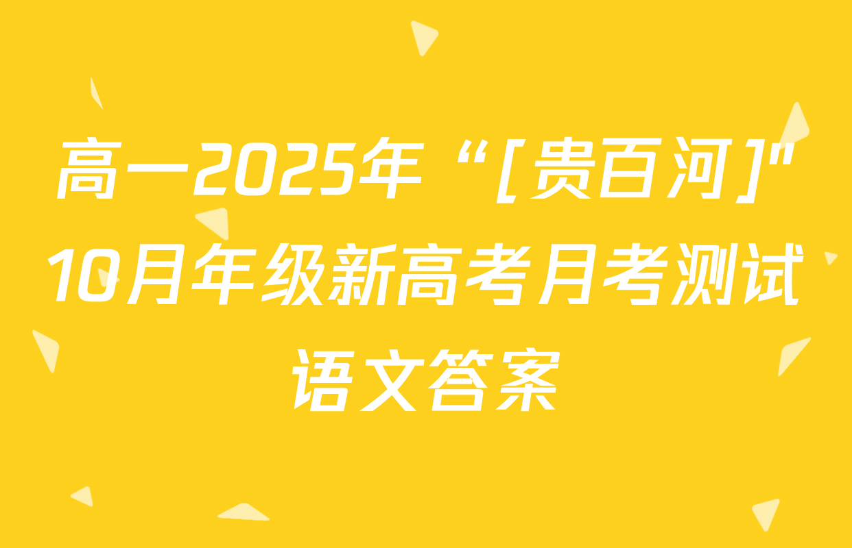 高一2025年“[贵百河]"10月年级新高考月考测试语文答案
