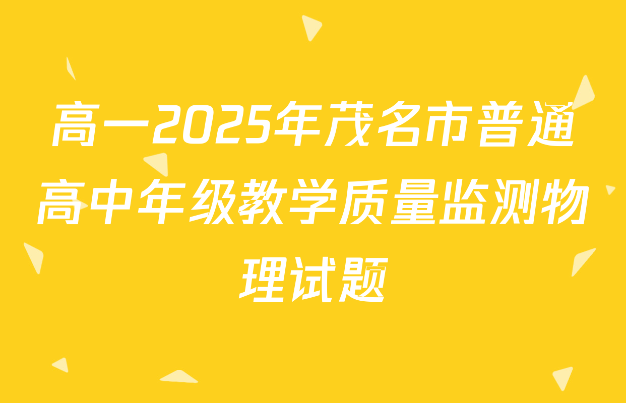 高一2025年茂名市普通高中年级教学质量监测物理试题