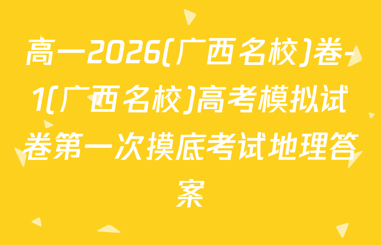 高一2026(广西名校)卷-1(广西名校)高考模拟试卷第一次摸底考试地理答案