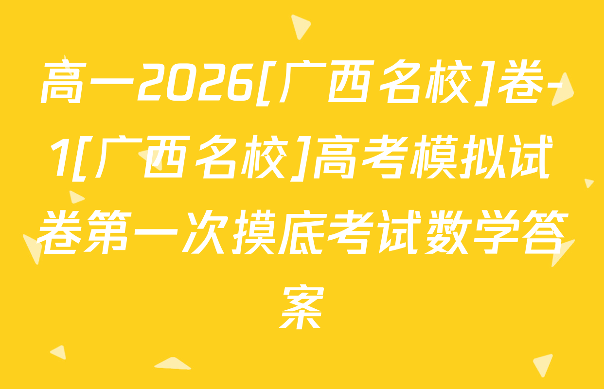 高一2026[广西名校]卷-1[广西名校]高考模拟试卷第一次摸底考试数学答案