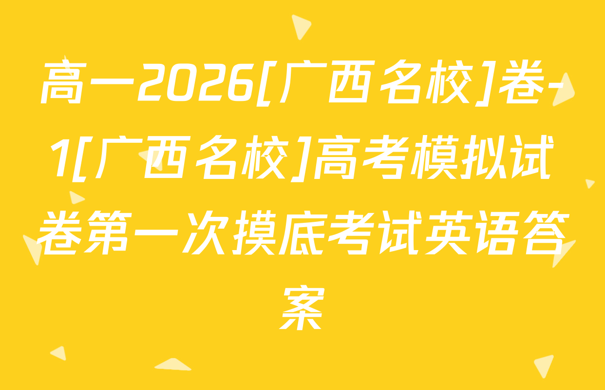 高一2026[广西名校]卷-1[广西名校]高考模拟试卷第一次摸底考试英语答案