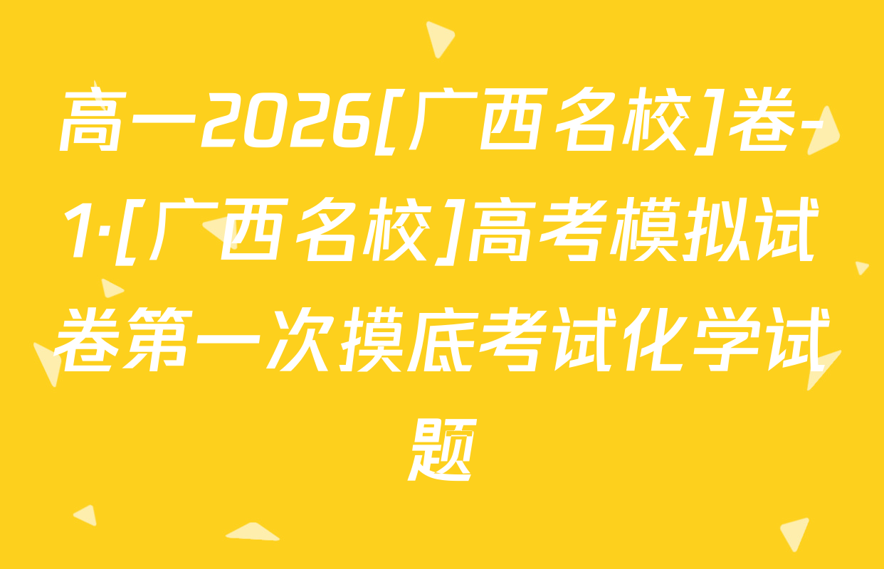 高一2026[广西名校]卷-1·[广西名校]高考模拟试卷第一次摸底考试化学试题